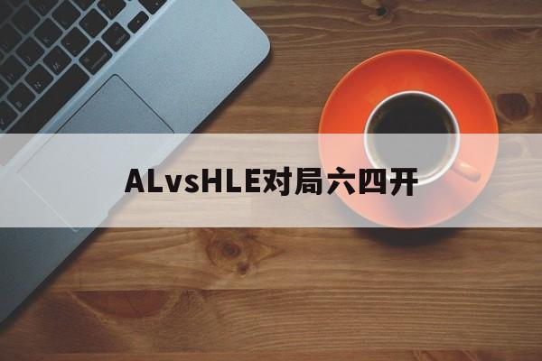 星空体育-ALvsHLE对局六四开的简单介绍
